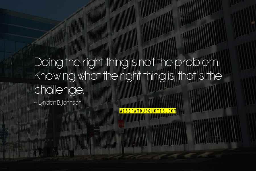 B.s. Johnson Quotes By Lyndon B. Johnson: Doing the right thing is not the problem. B.s. Johnson Quotes By Lyndon B. Johnson: Doing the right thing is not the problem.