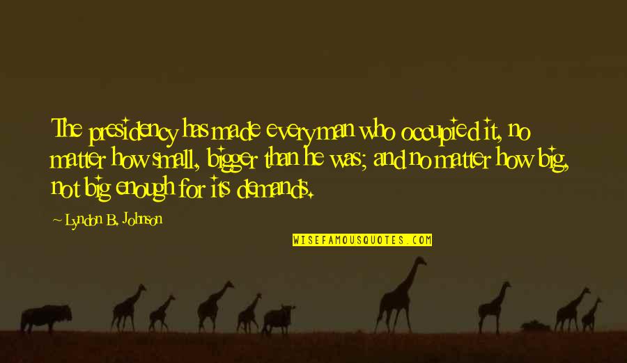 B.s. Johnson Quotes By Lyndon B. Johnson: The presidency has made every man who occupied