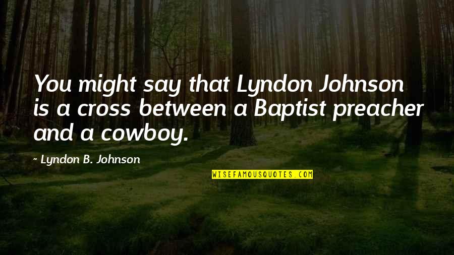 B.s. Johnson Quotes By Lyndon B. Johnson: You might say that Lyndon Johnson is a