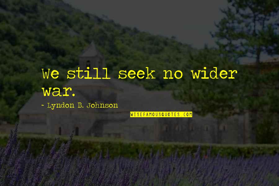 B.s. Johnson Quotes By Lyndon B. Johnson: We still seek no wider war. B.s. Johnson Quotes By Lyndon B. Johnson: We still seek no wider war.