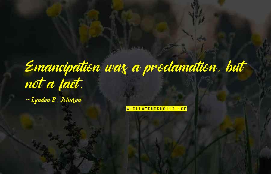 B.s. Johnson Quotes By Lyndon B. Johnson: Emancipation was a proclamation, but not a fact.