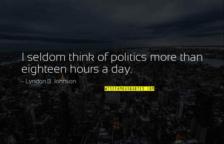 B.s. Johnson Quotes By Lyndon B. Johnson: I seldom think of politics more than eighteen