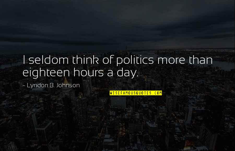 B.s. Johnson Quotes By Lyndon B. Johnson: I seldom think of politics more than eighteen B.s. Johnson Quotes By Lyndon B. Johnson: I seldom think of politics more than eighteen