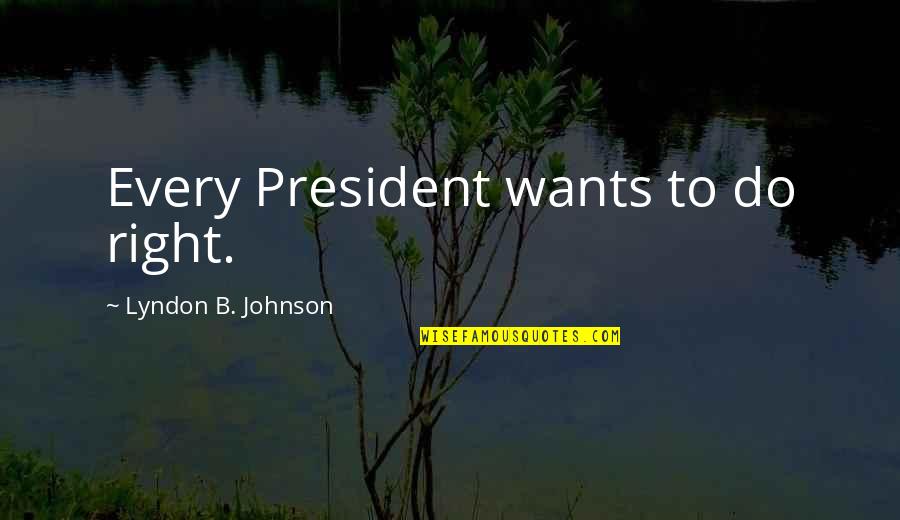 B.s. Johnson Quotes By Lyndon B. Johnson: Every President wants to do right.