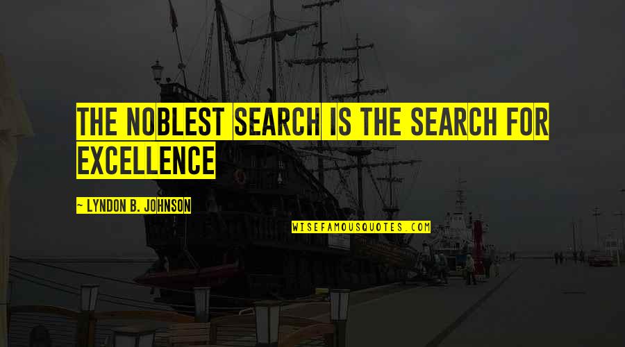 B.s. Johnson Quotes By Lyndon B. Johnson: The noblest search is the search for excellence B.s. Johnson Quotes By Lyndon B. Johnson: The noblest search is the search for excellence