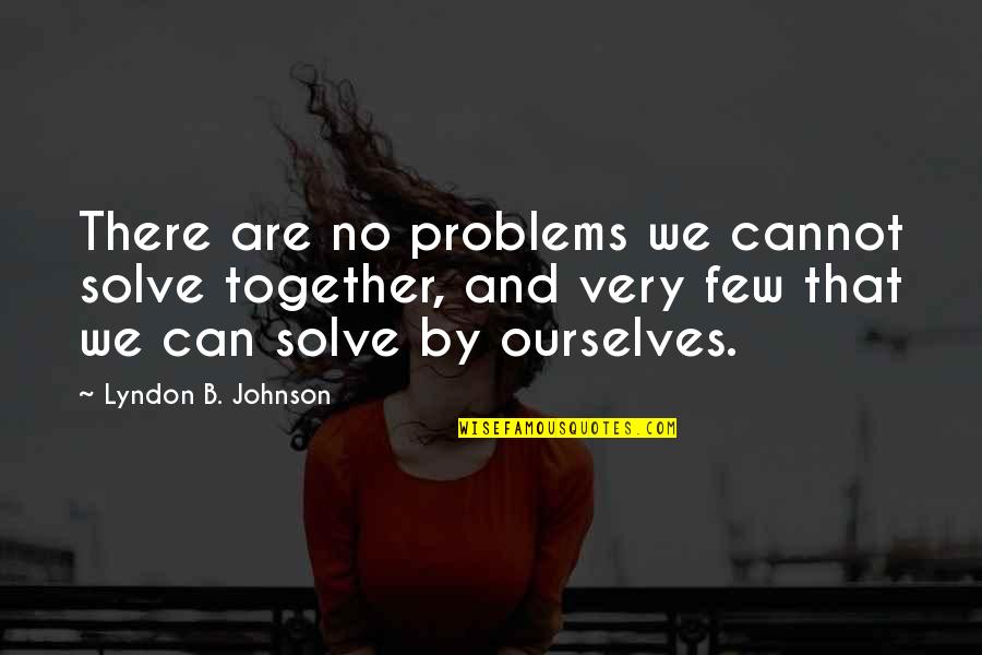 B.s. Johnson Quotes By Lyndon B. Johnson: There are no problems we cannot solve together, B.s. Johnson Quotes By Lyndon B. Johnson: There are no problems we cannot solve together,