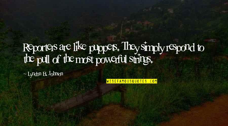 B.s. Johnson Quotes By Lyndon B. Johnson: Reporters are like puppets. They simply respond to B.s. Johnson Quotes By Lyndon B. Johnson: Reporters are like puppets. They simply respond to