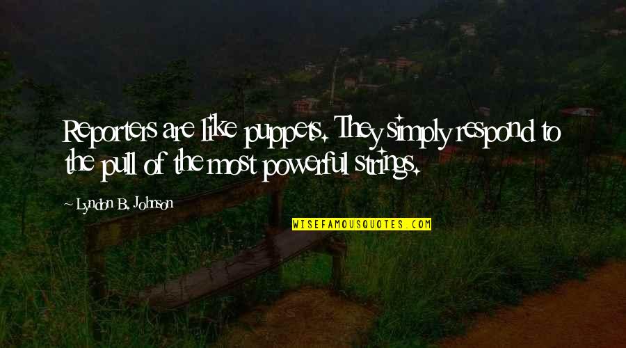 B.s. Johnson Quotes By Lyndon B. Johnson: Reporters are like puppets. They simply respond to