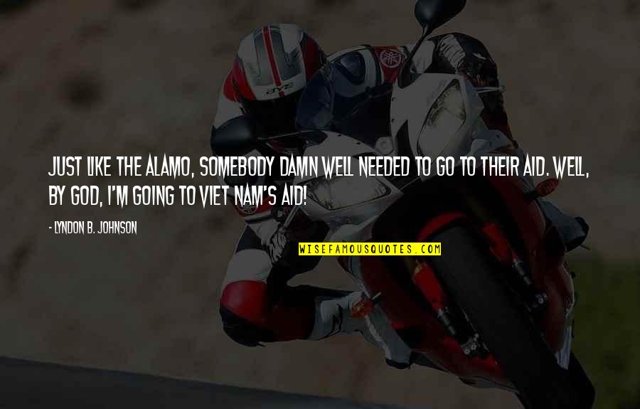 B.s. Johnson Quotes By Lyndon B. Johnson: Just like the Alamo, somebody damn well needed B.s. Johnson Quotes By Lyndon B. Johnson: Just like the Alamo, somebody damn well needed