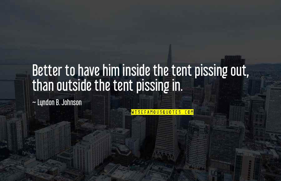B.s. Johnson Quotes By Lyndon B. Johnson: Better to have him inside the tent pissing B.s. Johnson Quotes By Lyndon B. Johnson: Better to have him inside the tent pissing
