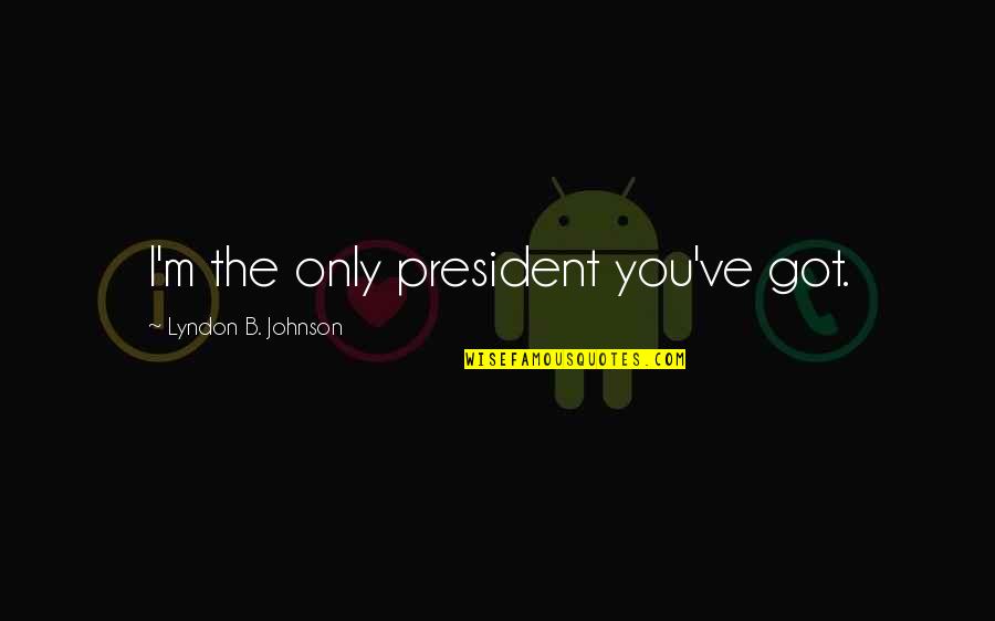 B.s. Johnson Quotes By Lyndon B. Johnson: I'm the only president you've got. B.s. Johnson Quotes By Lyndon B. Johnson: I'm the only president you've got.