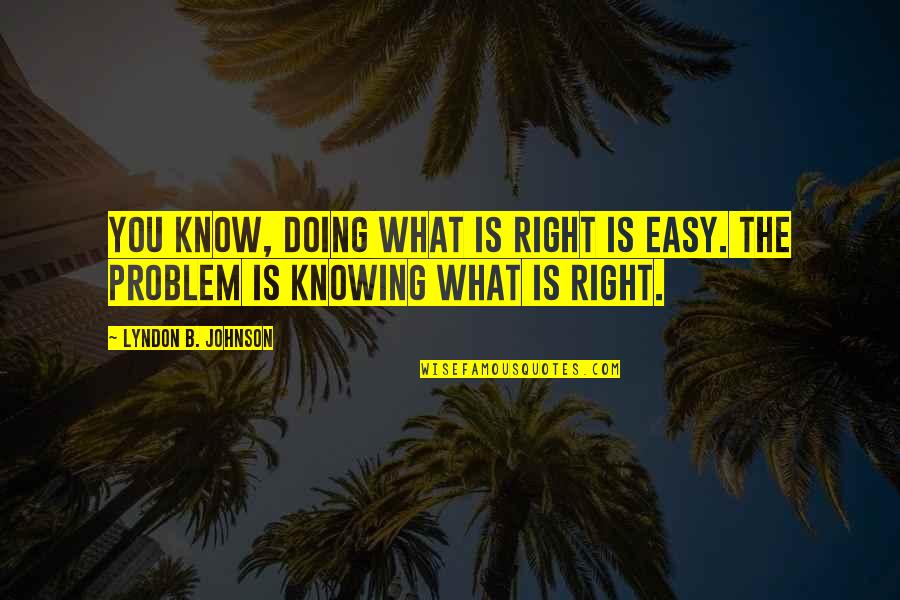 B.s. Johnson Quotes By Lyndon B. Johnson: You know, doing what is right is easy. B.s. Johnson Quotes By Lyndon B. Johnson: You know, doing what is right is easy.