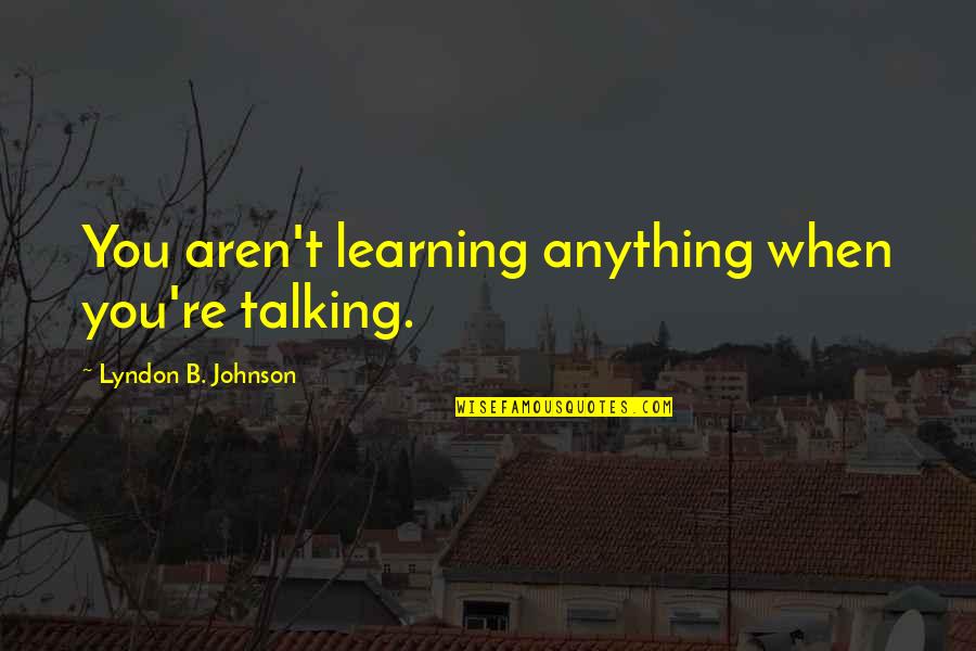 B.s. Johnson Quotes By Lyndon B. Johnson: You aren't learning anything when you're talking.