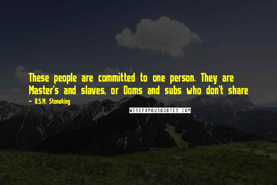 B.S.M. Stoneking quotes: These people are committed to one person. They are Master's and slaves, or Doms and subs who don't share