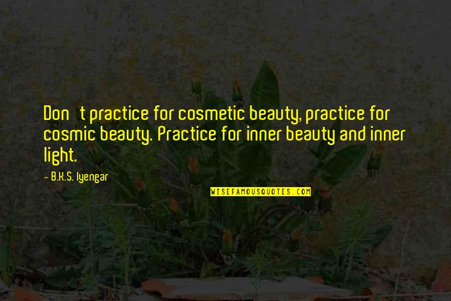 B.s Quotes By B.K.S. Iyengar: Don't practice for cosmetic beauty, practice for cosmic