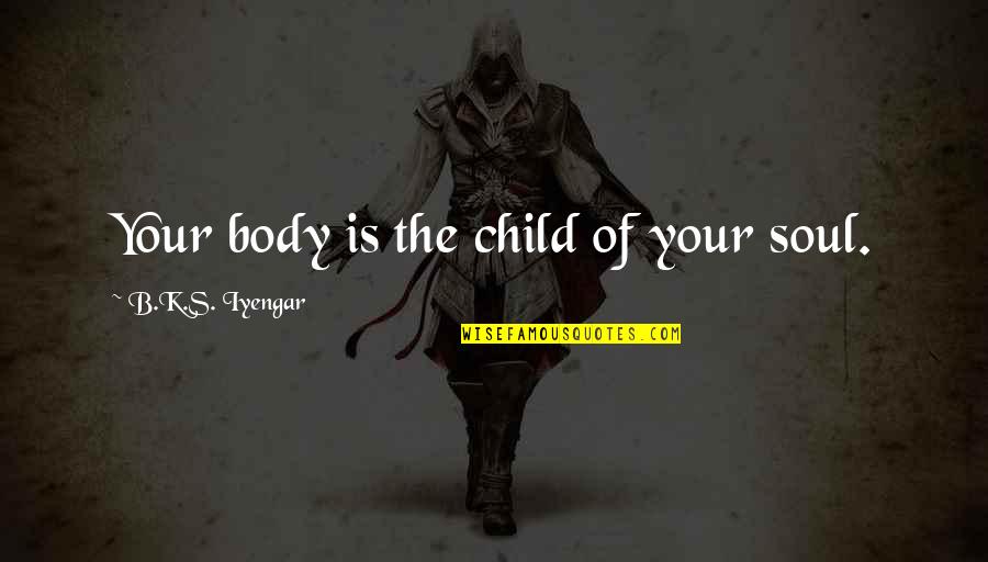 B.s Quotes By B.K.S. Iyengar: Your body is the child of your soul. B.s Quotes By B.K.S. Iyengar: Your body is the child of your soul.