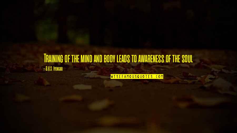 B.s Quotes By B.K.S. Iyengar: Training of the mind and body leads to B.s Quotes By B.K.S. Iyengar: Training of the mind and body leads to