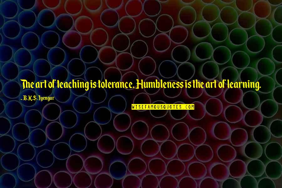 B.s Quotes By B.K.S. Iyengar: The art of teaching is tolerance. Humbleness is