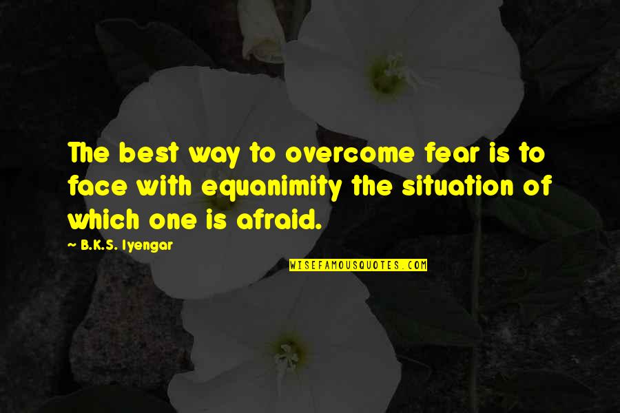B.s Quotes By B.K.S. Iyengar: The best way to overcome fear is to