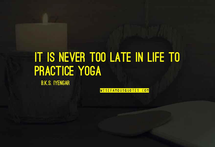 B.s Quotes By B.K.S. Iyengar: It is never too late in life to