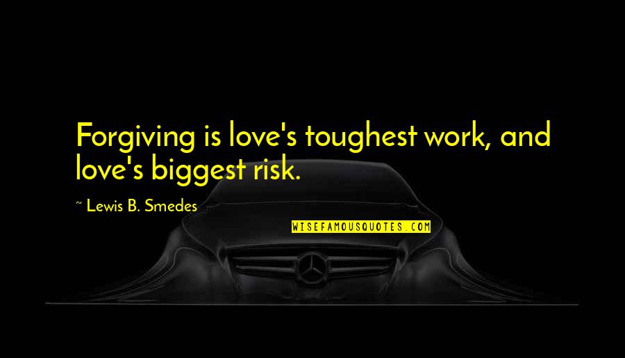 B.s Quotes By Lewis B. Smedes: Forgiving is love's toughest work, and love's biggest