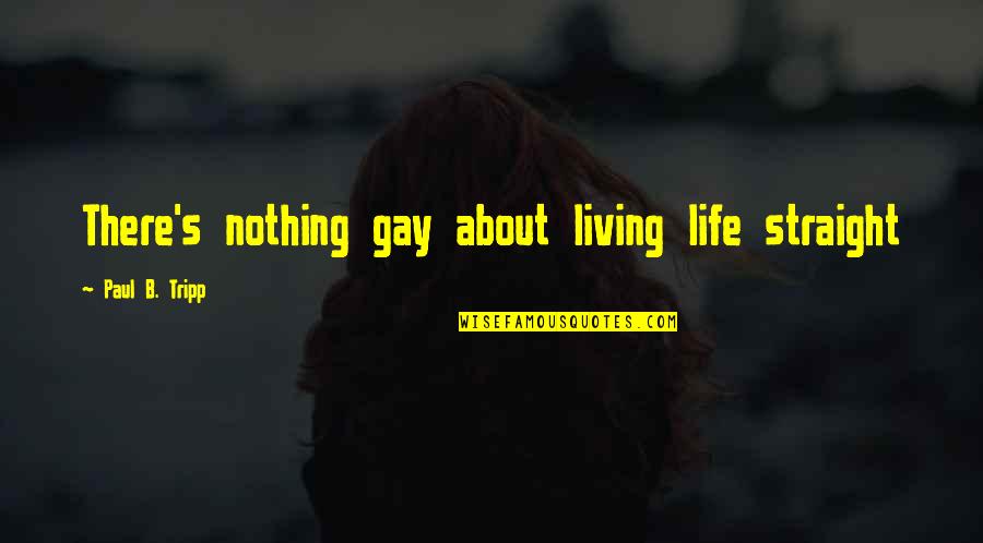 B.s Quotes By Paul B. Tripp: There's nothing gay about living life straight