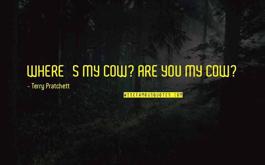 B Sendorfer Quotes By Terry Pratchett: WHERE'S MY COW? ARE YOU MY COW?