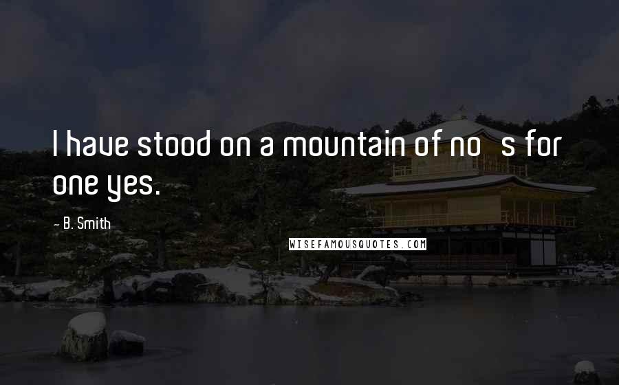 B. Smith quotes: I have stood on a mountain of no's for one yes.