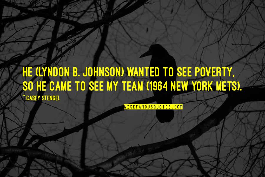 B Team Quotes By Casey Stengel: He (Lyndon B. Johnson) wanted to see poverty,