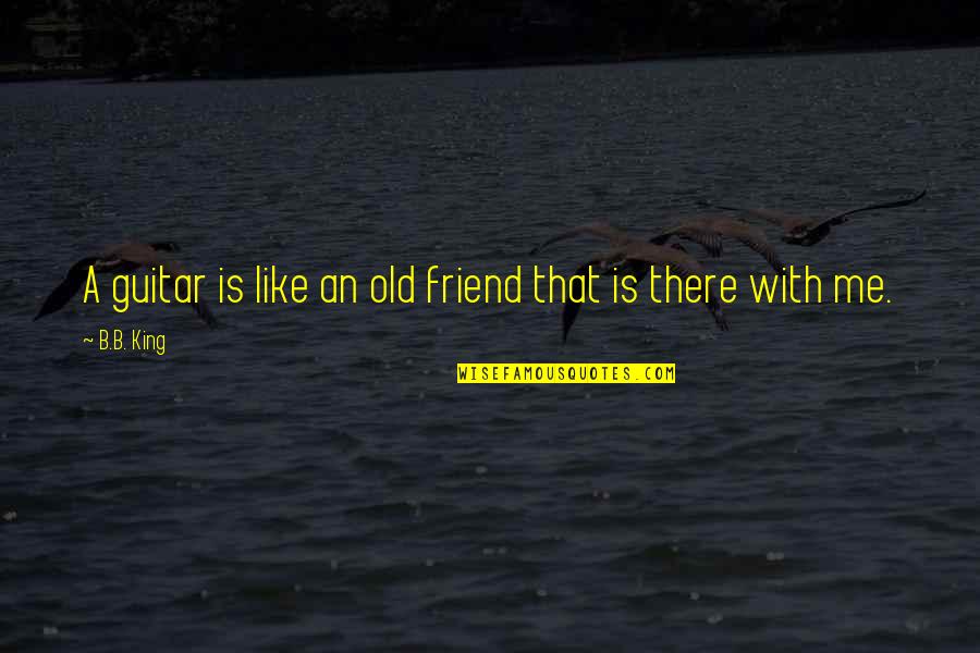 B.tech Friends Quotes By B.B. King: A guitar is like an old friend that