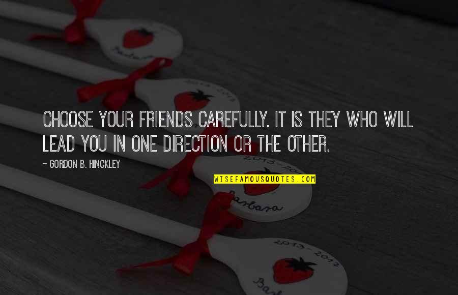 B.tech Friends Quotes By Gordon B. Hinckley: Choose your friends carefully. It is they who