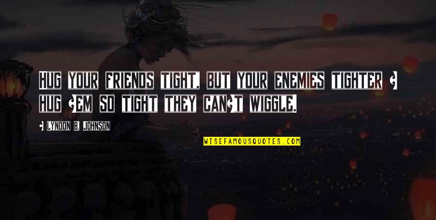 B.tech Friends Quotes By Lyndon B. Johnson: Hug your friends tight, but your enemies tighter