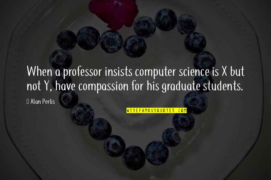 B.tech Students Quotes By Alan Perlis: When a professor insists computer science is X