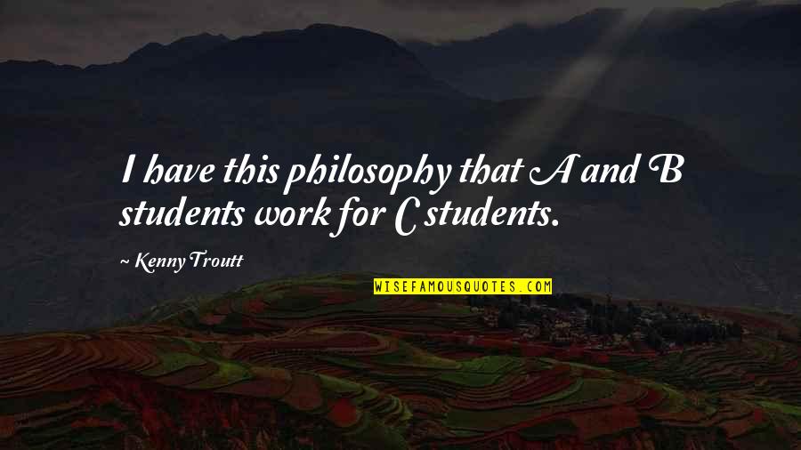 B.tech Students Quotes By Kenny Troutt: I have this philosophy that A and B