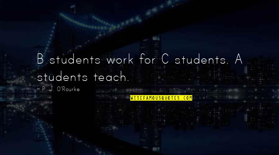 B.tech Students Quotes By P. J. O'Rourke: B students work for C students. A students