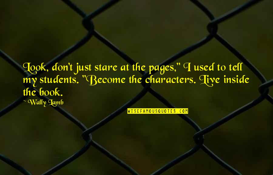 B.tech Students Quotes By Wally Lamb: Look, don't just stare at the pages," I