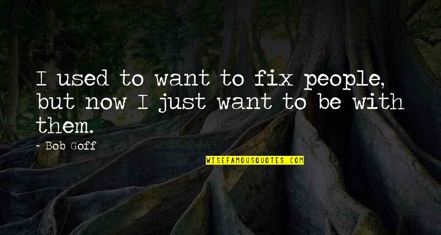 B Thory Quotes By Bob Goff: I used to want to fix people, but