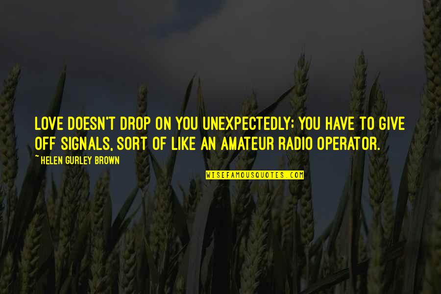 B Thory Quotes By Helen Gurley Brown: Love doesn't drop on you unexpectedly; you have