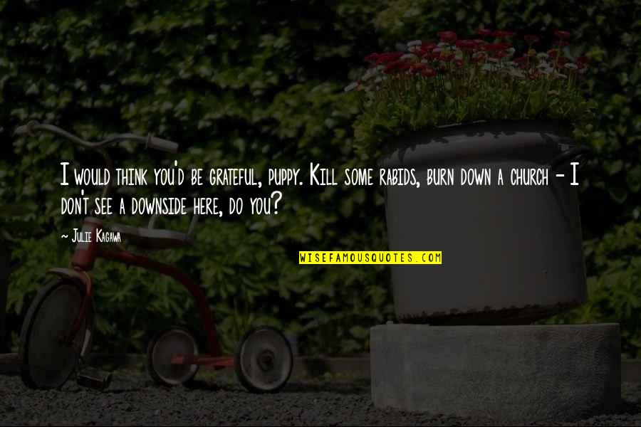 B Tosia Quotes By Julie Kagawa: I would think you'd be grateful, puppy. Kill B Tosia Quotes By Julie Kagawa: I would think you'd be grateful, puppy. Kill