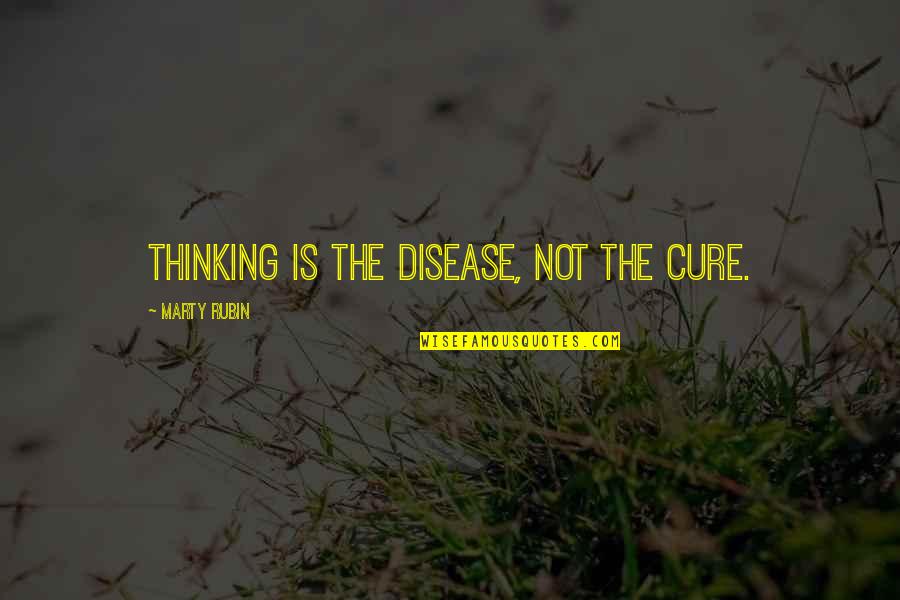 B Trak F Ldj N Quotes By Marty Rubin: Thinking is the disease, not the cure. B Trak F Ldj N Quotes By Marty Rubin: Thinking is the disease, not the cure.