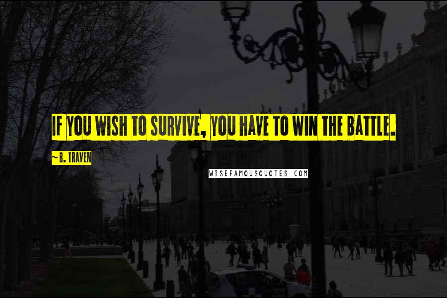 B. Traven quotes: If you wish to survive, you have to win the battle.