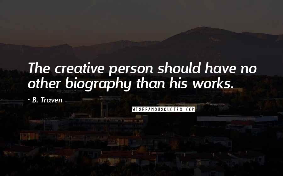 B. Traven quotes: The creative person should have no other biography than his works.