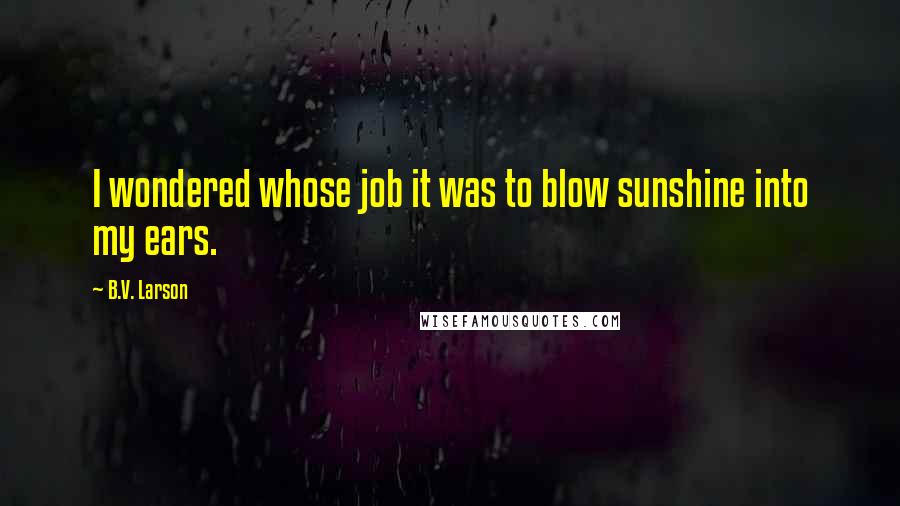 B.V. Larson quotes: I wondered whose job it was to blow sunshine into my ears.