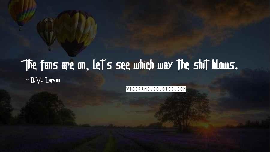 B.V. Larson quotes: The fans are on, let's see which way the shit blows.