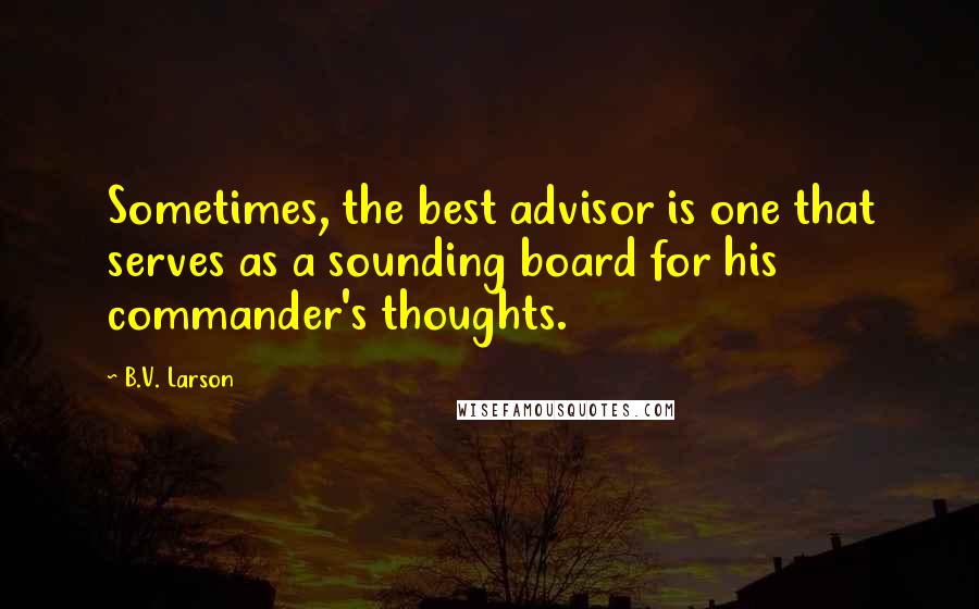 B.V. Larson quotes: Sometimes, the best advisor is one that serves as a sounding board for his commander's thoughts.