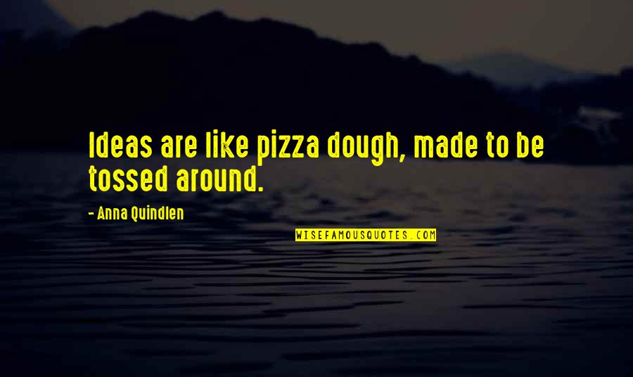 B V Pizza Quotes By Anna Quindlen: Ideas are like pizza dough, made to be