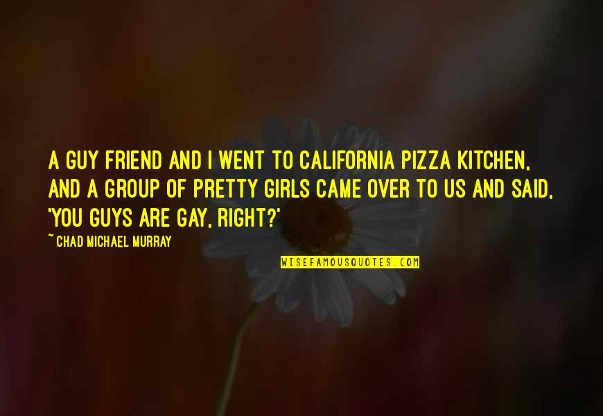 B V Pizza Quotes By Chad Michael Murray: A guy friend and I went to California