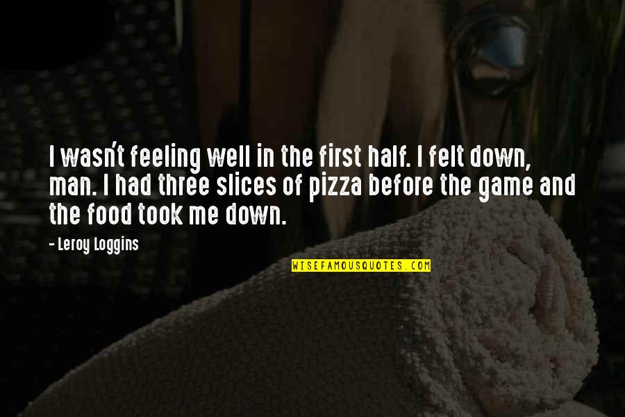 B V Pizza Quotes By Leroy Loggins: I wasn't feeling well in the first half.