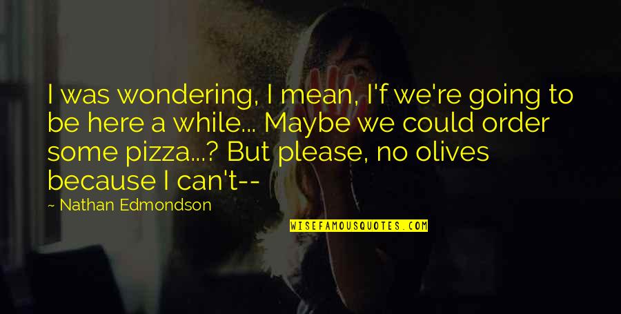B V Pizza Quotes By Nathan Edmondson: I was wondering, I mean, I'f we're going B V Pizza Quotes By Nathan Edmondson: I was wondering, I mean, I'f we're going