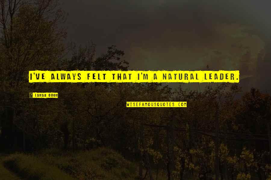 B W Leader Quotes By Lamar Odom: I've always felt that I'm a natural leader. B W Leader Quotes By Lamar Odom: I've always felt that I'm a natural leader.